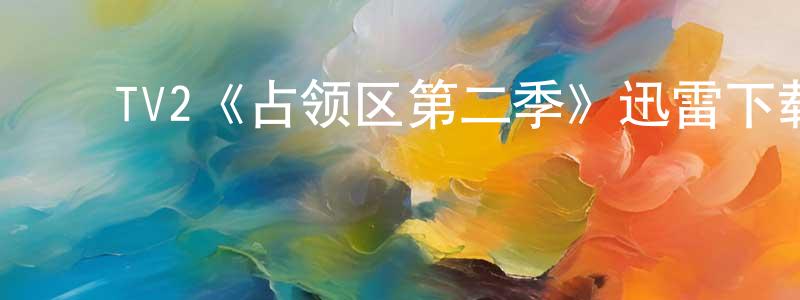 陈礼辉的动漫综艺大全,TV2《占领区第二季》迅雷下载/在线观看/百度云-都市/情感-美剧天堂